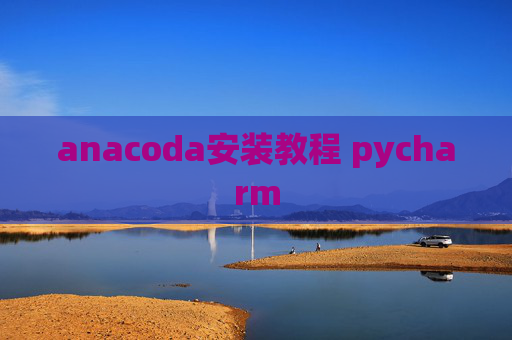 anacoda安装教程 pycharm anacoda安装教程 pycharm